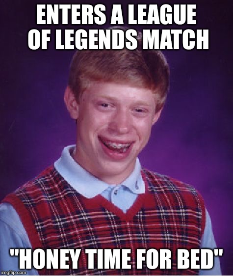 Bad Luck Brian Meme | ENTERS A LEAGUE OF LEGENDS MATCH "HONEY TIME FOR BED" | image tagged in memes,bad luck brian | made w/ Imgflip meme maker