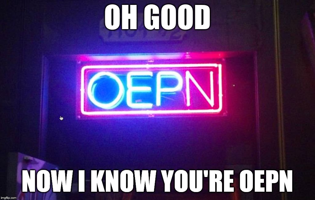 You had one job, ONE JOB!!! | OH GOOD NOW I KNOW YOU'RE OEPN | image tagged in you had one job one job!!! | made w/ Imgflip meme maker