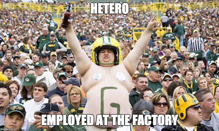 Overweight Packers Fan | HETERO EMPLOYED AT THE FACTORY | image tagged in overweight packers fan | made w/ Imgflip meme maker