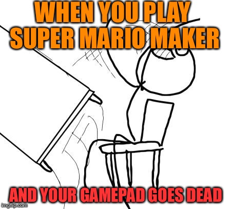 Table Flip Guy | WHEN YOU PLAY SUPER MARIO MAKER AND YOUR GAMEPAD GOES DEAD | image tagged in memes,table flip guy | made w/ Imgflip meme maker