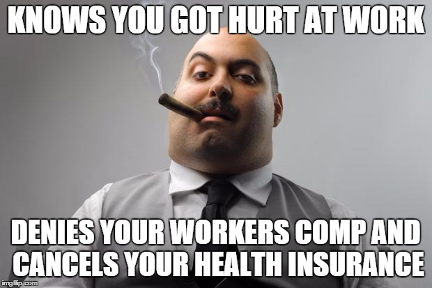 Scumbag Boss Meme | KNOWS YOU GOT HURT AT WORK DENIES YOUR WORKERS COMP AND CANCELS YOUR HEALTH INSURANCE | image tagged in memes,scumbag boss,AdviceAnimals | made w/ Imgflip meme maker