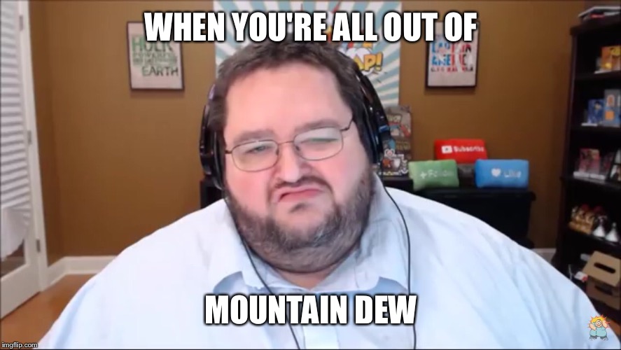 WHEN YOU'RE ALL OUT OF MOUNTAIN DEW | image tagged in memes,youtube | made w/ Imgflip meme maker