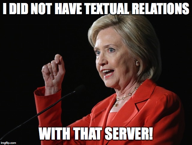 Hillary Clinton Logic  | I DID NOT HAVE TEXTUAL RELATIONS WITH THAT SERVER! | image tagged in hillary clinton logic | made w/ Imgflip meme maker