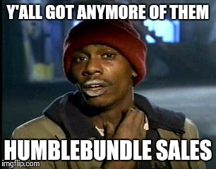 This is how I feel after I buy a bundle and about 10 other games for a great price | Y'ALL GOT ANYMORE OF THEM HUMBLEBUNDLE SALES | image tagged in memes,yall got any more of | made w/ Imgflip meme maker