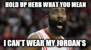 HOLD UP HERB WHAT YOU MEAN I CAN'T WEAR MY JORDAN'S | image tagged in nike,james harden | made w/ Imgflip meme maker