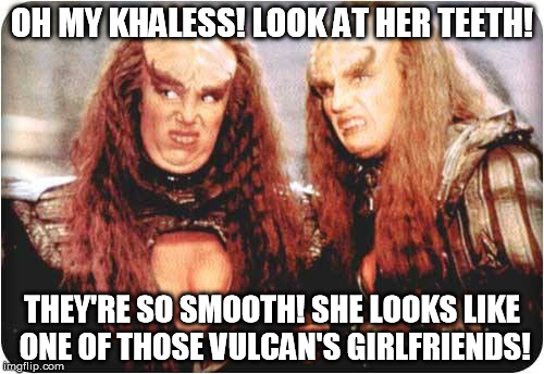 I like 'em sharp, and jagged, don't care if your dreads are ragged... | OH MY KHALESS! LOOK AT HER TEETH! THEY'RE SO SMOOTH! SHE LOOKS LIKE ONE OF THOSE VULCAN'S GIRLFRIENDS! | image tagged in klingon females,sir mix alot,baby got fangs | made w/ Imgflip meme maker