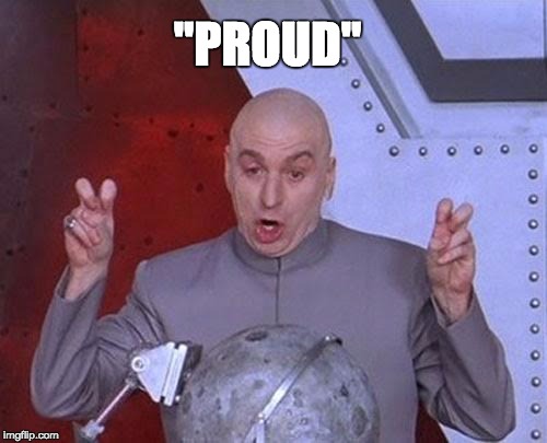 Dr Evil Laser Meme | "PROUD" | image tagged in memes,dr evil laser | made w/ Imgflip meme maker