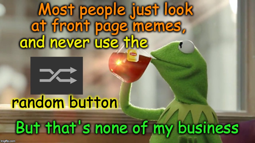 Most people just look at front page memes, But that's none of my business and never use the random button | image tagged in kermit random button | made w/ Imgflip meme maker