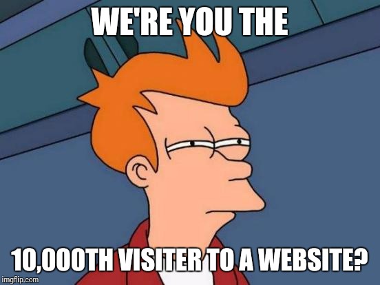 Futurama Fry Meme | WE'RE YOU THE 10,000TH VISITER TO A WEBSITE? | image tagged in memes,futurama fry | made w/ Imgflip meme maker