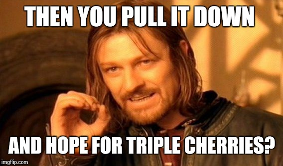 One Does Not Simply Meme | THEN YOU PULL IT DOWN AND HOPE FOR TRIPLE CHERRIES? | image tagged in memes,one does not simply | made w/ Imgflip meme maker