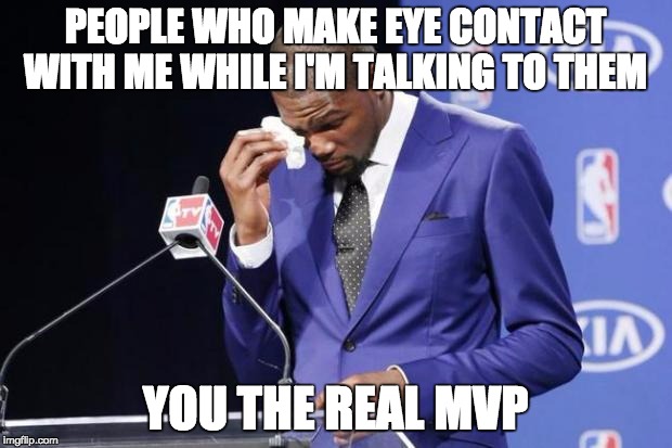 You The Real MVP 2 Meme | PEOPLE WHO MAKE EYE CONTACT WITH ME WHILE I'M TALKING TO THEM YOU THE REAL MVP | image tagged in memes,you the real mvp 2 | made w/ Imgflip meme maker