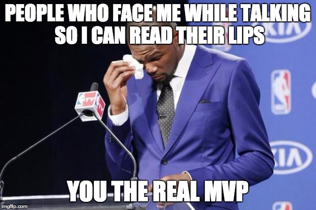 You The Real MVP 2 Meme | PEOPLE WHO FACE ME WHILE TALKING SO I CAN READ THEIR LIPS YOU THE REAL MVP | image tagged in memes,you the real mvp 2,AdviceAnimals | made w/ Imgflip meme maker