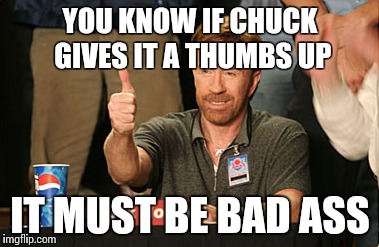 Chuck Norris Approves Meme | YOU KNOW IF CHUCK GIVES IT A THUMBS UP IT MUST BE BAD ASS | image tagged in memes,chuck norris approves | made w/ Imgflip meme maker