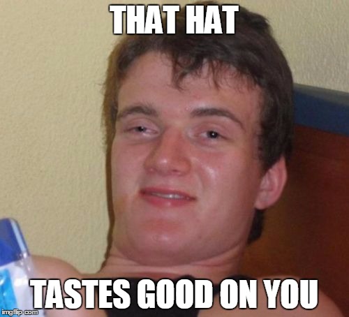 10 Guy Meme | THAT HAT TASTES GOOD ON YOU | image tagged in memes,10 guy | made w/ Imgflip meme maker