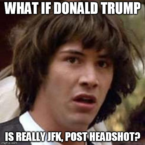 Conspiracy Keanu Meme | WHAT IF DONALD TRUMP IS REALLY JFK, POST HEADSHOT? | image tagged in memes,conspiracy keanu | made w/ Imgflip meme maker