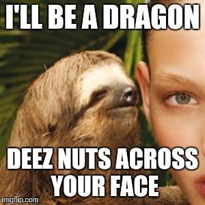 Whisper Sloth Meme | I'LL BE A DRAGON DEEZ NUTS ACROSS YOUR FACE | image tagged in memes,whisper sloth | made w/ Imgflip meme maker