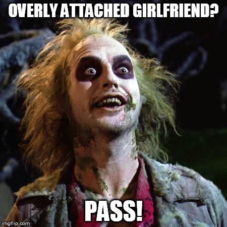 I've got enough crazy in my life already | OVERLY ATTACHED GIRLFRIEND? PASS! | image tagged in beetlejuice,overly attached girlfriend | made w/ Imgflip meme maker