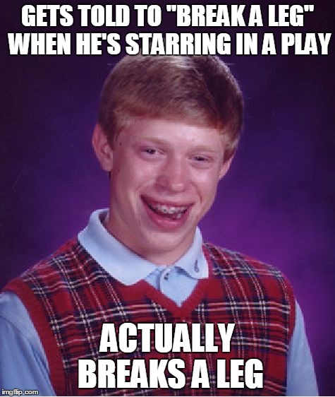 Bad Luck Brian Meme | GETS TOLD TO "BREAK A LEG" WHEN HE'S STARRING IN A PLAY ACTUALLY BREAKS A LEG | image tagged in memes,bad luck brian | made w/ Imgflip meme maker