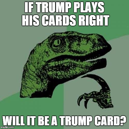 Philosoraptor Meme | IF TRUMP PLAYS HIS CARDS RIGHT WILL IT BE A TRUMP CARD? | image tagged in memes,philosoraptor | made w/ Imgflip meme maker