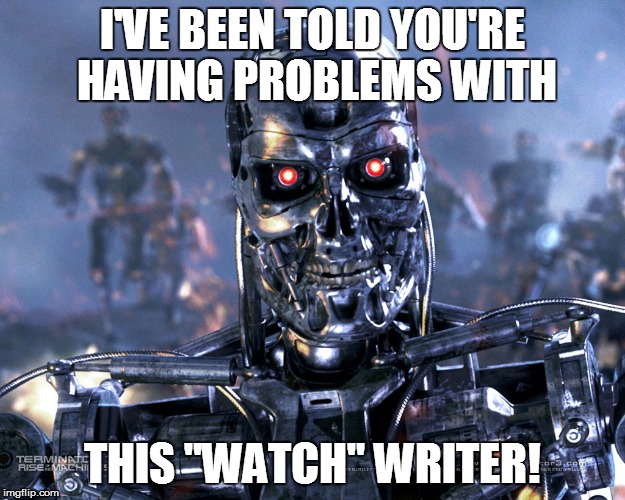 LPS LOOKS TO TECHNOLOGY TO SOLVE PROBLEMS | I'VE BEEN TOLD YOU'RE HAVING PROBLEMS WITH THIS "WATCH" WRITER! | image tagged in terminator,school,problems,tech support | made w/ Imgflip meme maker