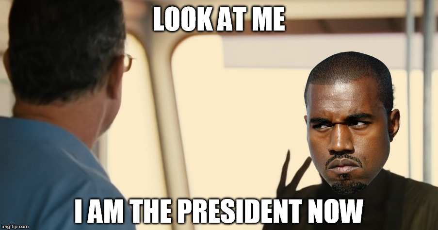 Look At Me | LOOK AT ME I AM THE PRESIDENT NOW | image tagged in look at me,i'm the captain now,kanye west,kanye,president | made w/ Imgflip meme maker