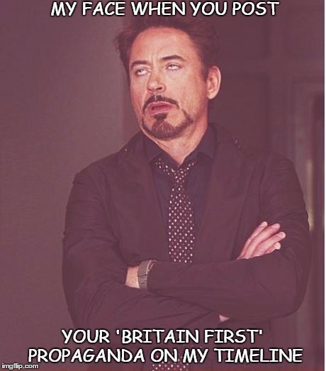 Face You Make Robert Downey Jr | MY FACE WHEN YOU POST YOUR 'BRITAIN FIRST' PROPAGANDA ON MY TIMELINE | image tagged in memes,face you make robert downey jr | made w/ Imgflip meme maker