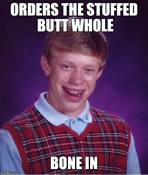 Bad Luck Brian Meme | ORDERS THE STUFFED BUTT WHOLE BONE IN | image tagged in memes,bad luck brian | made w/ Imgflip meme maker