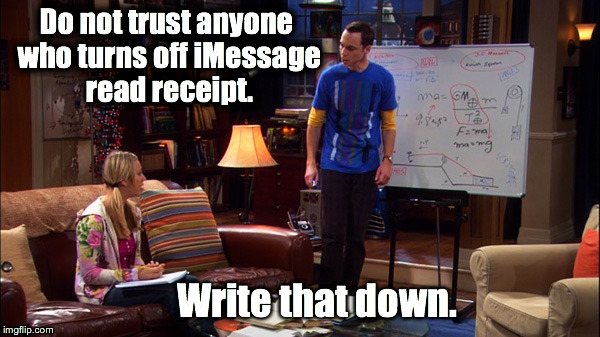 iMessage read receipt | Do not trust anyone who turns off iMessage read receipt. Write that down. | image tagged in message,trust,sheldon cooper,iphone,funny memes | made w/ Imgflip meme maker