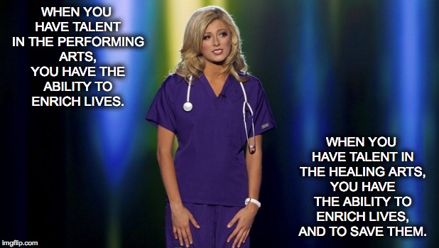 Nursing Talent | WHEN YOU HAVE TALENT IN THE PERFORMING ARTS, YOU HAVE THE ABILITY TO ENRICH LIVES. WHEN YOU HAVE TALENT IN THE HEALING ARTS, YOU HAVE THE AB | image tagged in nurse | made w/ Imgflip meme maker