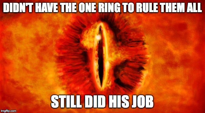Sauron Did His Job | DIDN'T HAVE THE ONE RING TO RULE THEM ALL STILL DID HIS JOB | image tagged in sauron,eye of sauron,lord of the rings,did his job | made w/ Imgflip meme maker