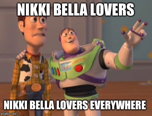 X, X Everywhere Meme | NIKKI BELLA LOVERS NIKKI BELLA LOVERS EVERYWHERE | image tagged in memes,x x everywhere | made w/ Imgflip meme maker