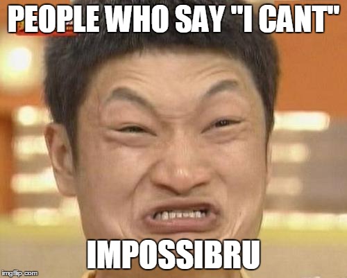 Impossibru Guy Original | PEOPLE WHO SAY "I CANT" IMPOSSIBRU | image tagged in memes,impossibru guy original | made w/ Imgflip meme maker