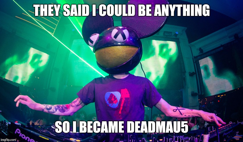 THEY SAID I COULD BE ANYTHING SO I BECAME DEADMAU5 | image tagged in deadmau5,memes,funny | made w/ Imgflip meme maker
