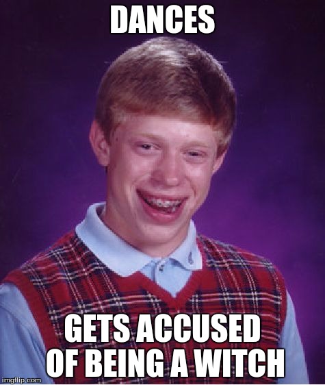 Bad Luck Brian Meme | DANCES GETS ACCUSED OF BEING A WITCH | image tagged in memes,bad luck brian | made w/ Imgflip meme maker