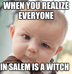 Skeptical Baby Meme | WHEN YOU REALIZE EVERYONE IN SALEM IS A WITCH | image tagged in memes,skeptical baby | made w/ Imgflip meme maker