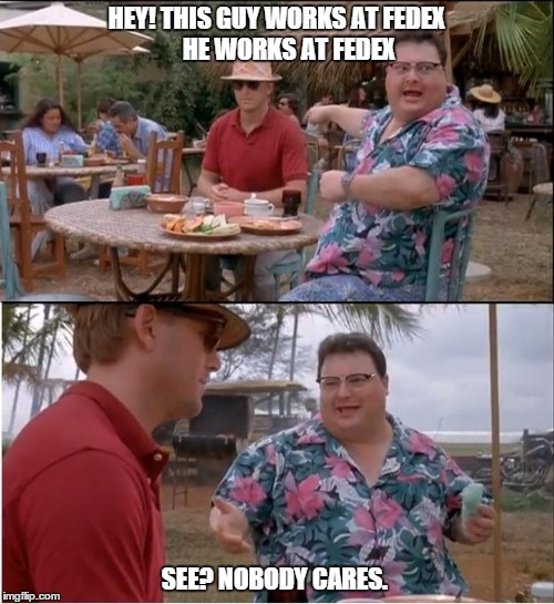 See Nobody Cares | HEY! THIS GUY WORKS AT FEDEX     
HE WORKS AT FEDEX SEE? NOBODY CARES. | image tagged in memes,see nobody cares | made w/ Imgflip meme maker