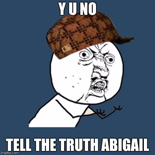 Y U No Meme | Y U NO TELL THE TRUTH ABIGAIL | image tagged in memes,y u no,scumbag | made w/ Imgflip meme maker