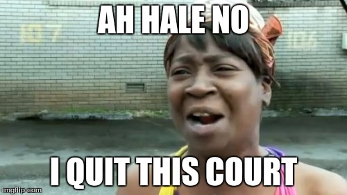 Ain't Nobody Got Time For That Meme | AH HALE NO I QUIT THIS COURT | image tagged in memes,aint nobody got time for that | made w/ Imgflip meme maker