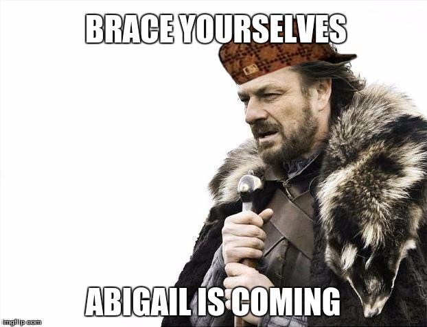 Brace Yourselves X is Coming Meme | BRACE YOURSELVES ABIGAIL IS COMING | image tagged in memes,brace yourselves x is coming,scumbag | made w/ Imgflip meme maker