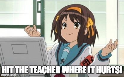 Haruhi Computer | HIT THE TEACHER WHERE IT HURTS! | image tagged in haruhi computer | made w/ Imgflip meme maker