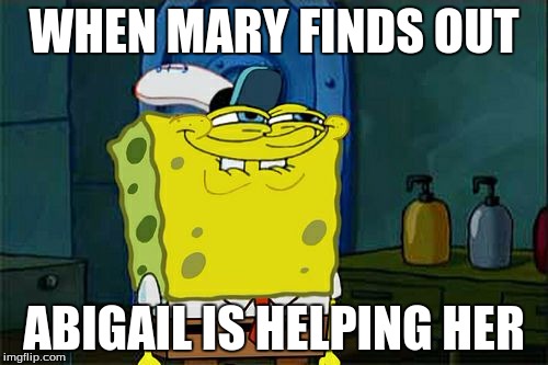 Don't You Squidward Meme | WHEN MARY FINDS OUT ABIGAIL IS HELPING HER | image tagged in memes,dont you squidward | made w/ Imgflip meme maker