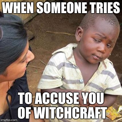 Third World Skeptical Kid Meme | WHEN SOMEONE TRIES TO ACCUSE YOU OF WITCHCRAFT | image tagged in memes,third world skeptical kid | made w/ Imgflip meme maker