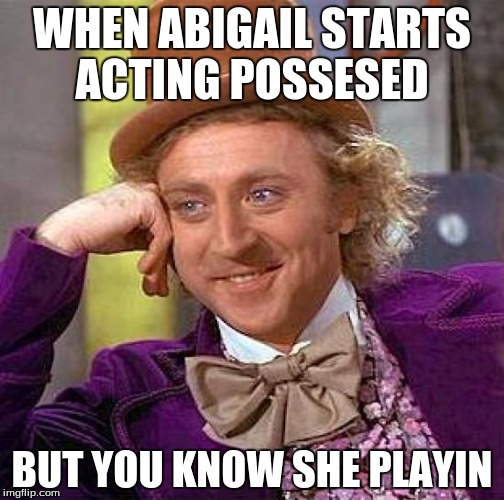 Creepy Condescending Wonka Meme | WHEN ABIGAIL STARTS ACTING POSSESED BUT YOU KNOW SHE PLAYIN | image tagged in memes,creepy condescending wonka | made w/ Imgflip meme maker