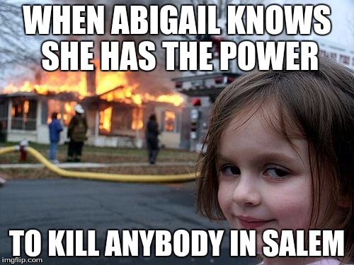 Disaster Girl Meme | WHEN ABIGAIL KNOWS SHE HAS THE POWER TO KILL ANYBODY IN SALEM | image tagged in memes,disaster girl | made w/ Imgflip meme maker