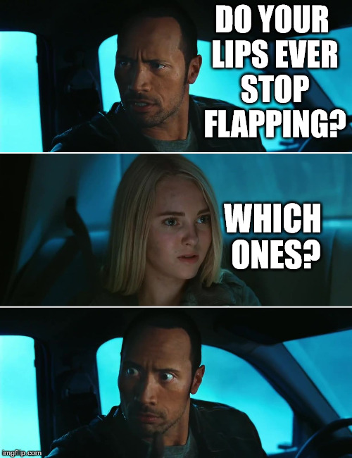Rock Driving Night | DO YOUR LIPS EVER STOP FLAPPING? WHICH ONES? | image tagged in rock driving night | made w/ Imgflip meme maker