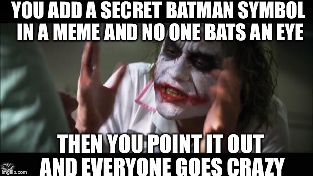 And everybody loses their minds | YOU ADD A SECRET BATMAN SYMBOL IN A MEME AND NO ONE BATS AN EYE THEN YOU POINT IT OUT AND EVERYONE GOES CRAZY | image tagged in memes,and everybody loses their minds | made w/ Imgflip meme maker