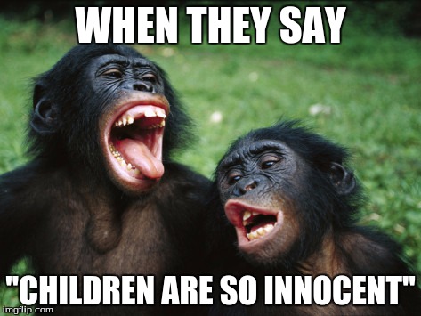 Bonobo Lyfe Meme | WHEN THEY SAY "CHILDREN ARE SO INNOCENT" | image tagged in memes,bonobo lyfe | made w/ Imgflip meme maker