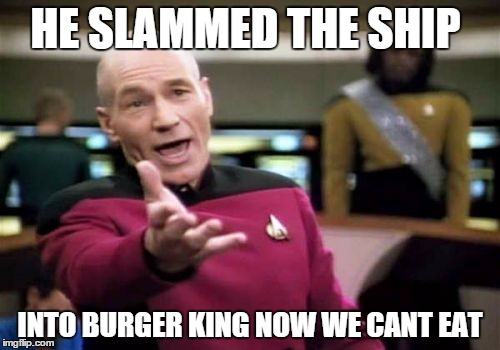 Picard Wtf | HE SLAMMED THE SHIP INTO BURGER KING NOW WE CANT EAT | image tagged in memes,picard wtf | made w/ Imgflip meme maker
