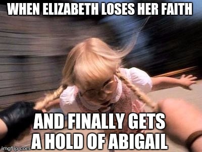 WHEN ELIZABETH LOSES HER FAITH AND FINALLY GETS A HOLD OF ABIGAIL | made w/ Imgflip meme maker