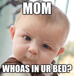 Skeptical Baby | MOM WHOAS IN UR BED? | image tagged in memes,skeptical baby | made w/ Imgflip meme maker